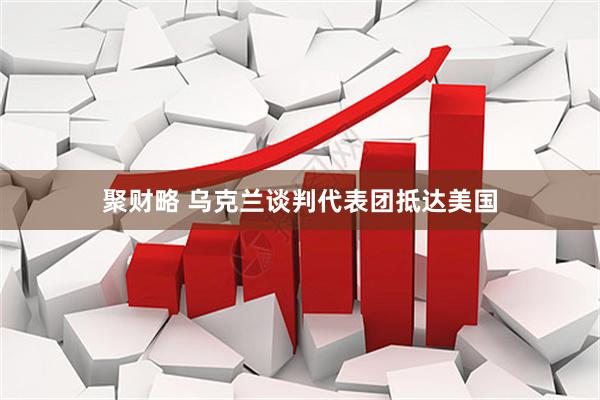 聚财略 乌克兰谈判代表团抵达美国