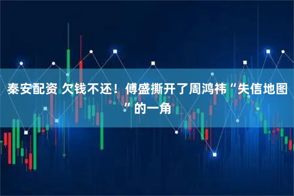 秦安配资 欠钱不还！傅盛撕开了周鸿祎“失信地图”的一角