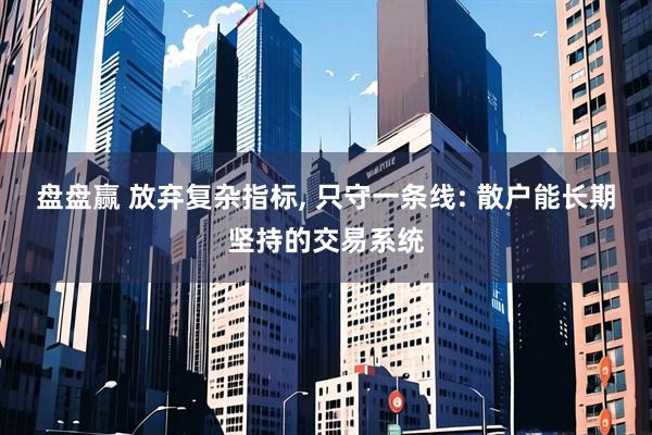 盘盘赢 放弃复杂指标, 只守一条线: 散户能长期坚持的交易系统