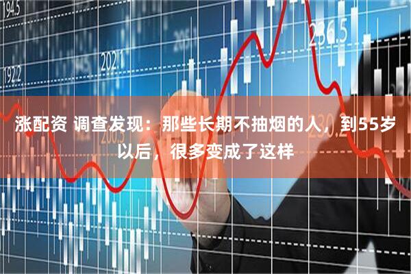 涨配资 调查发现：那些长期不抽烟的人，到55岁以后，很多变成了这样